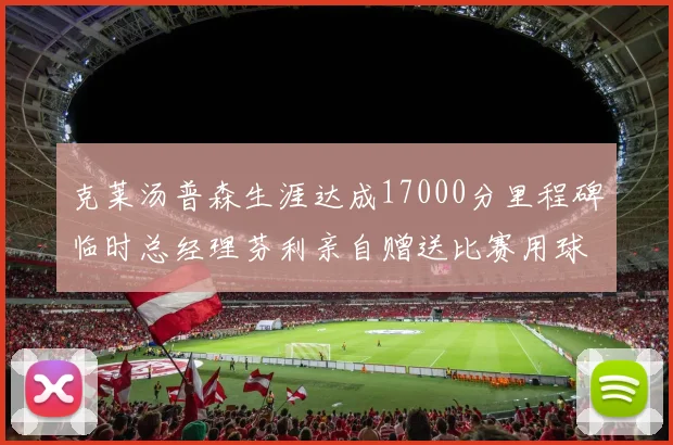 克莱汤普森生涯达成17000分里程碑临时总经理芬利亲自赠送比赛用球