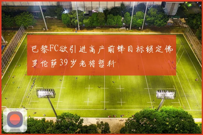 巴黎FC欲引进高产前锋目标锁定佛罗伦萨39岁老将哲科