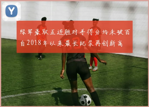 绿军豪取五连胜对手得分均未破百自2018年以来最长纪录再创新高
