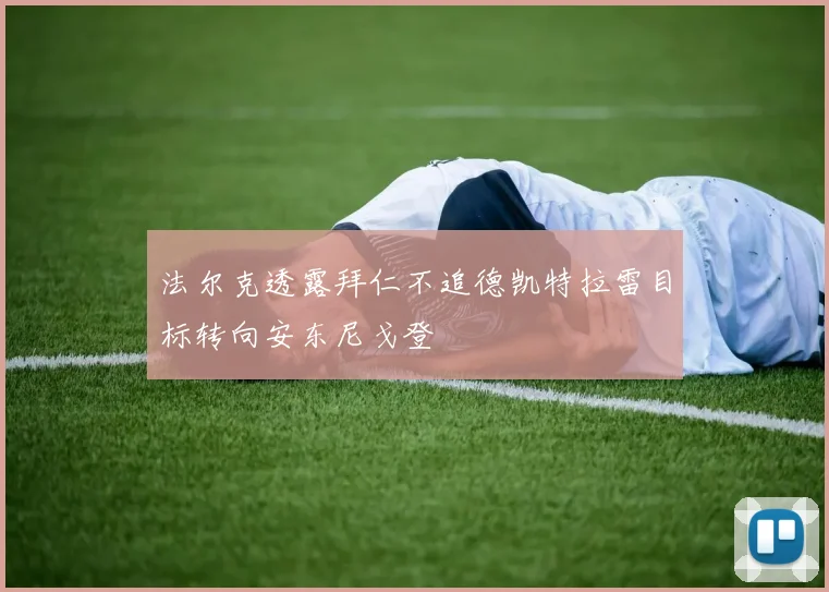 法尔克透露拜仁不追德凯特拉雷目标转向安东尼戈登
