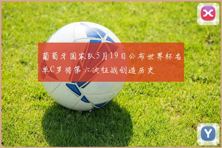 葡萄牙国家队5月19日公布世界杯名单C罗将第六次征战创造历史