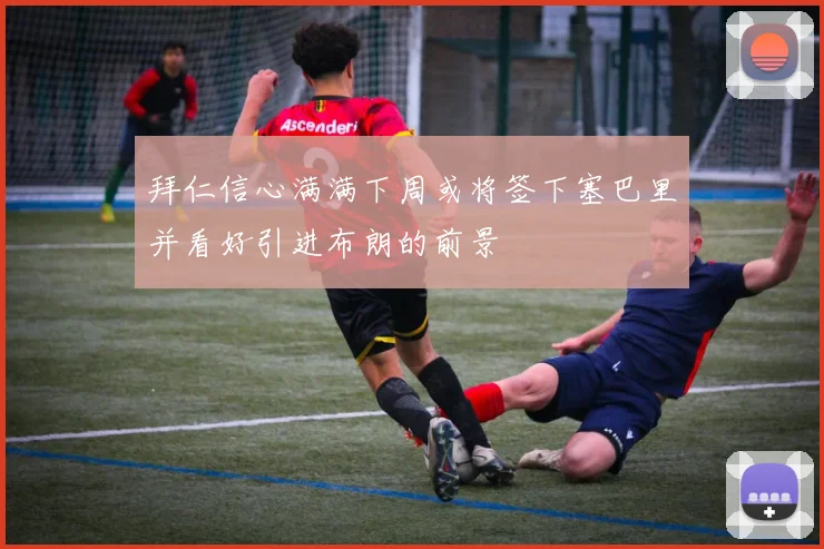 拜仁信心满满下周或将签下塞巴里并看好引进布朗的前景