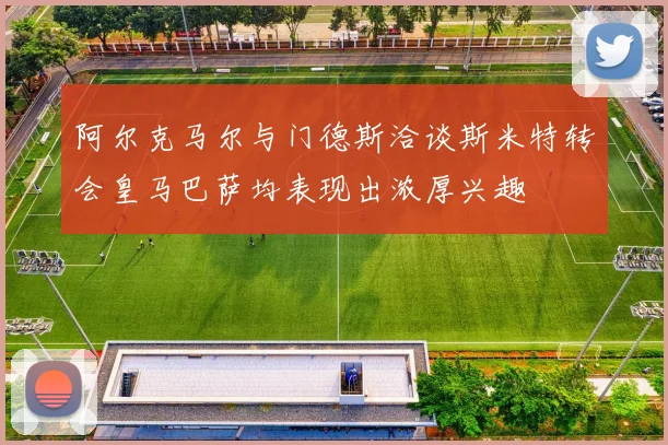 阿尔克马尔与门德斯洽谈斯米特转会皇马巴萨均表现出浓厚兴趣