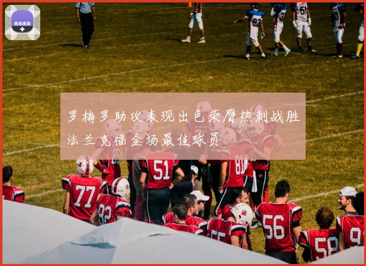 罗梅罗助攻表现出色荣膺热刺战胜法兰克福全场最佳球员