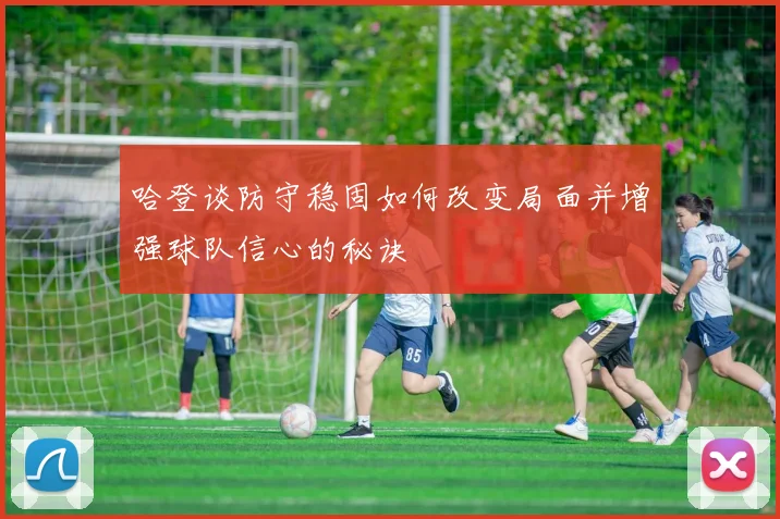 哈登谈防守稳固如何改变局面并增强球队信心的秘诀